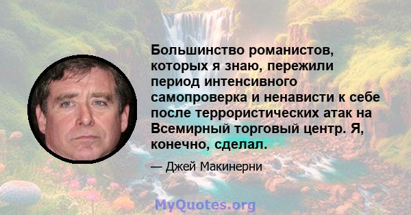 Большинство романистов, которых я знаю, пережили период интенсивного самопроверка и ненависти к себе после террористических атак на Всемирный торговый центр. Я, конечно, сделал.