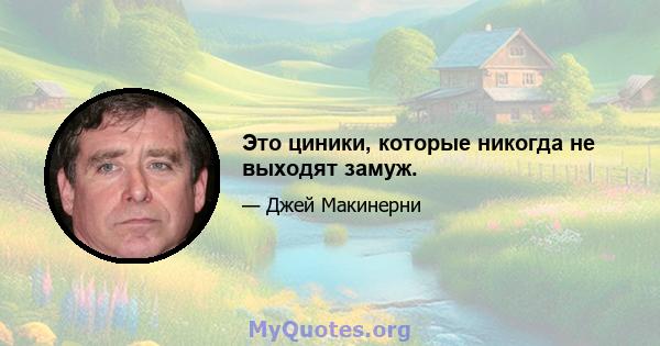 Это циники, которые никогда не выходят замуж.