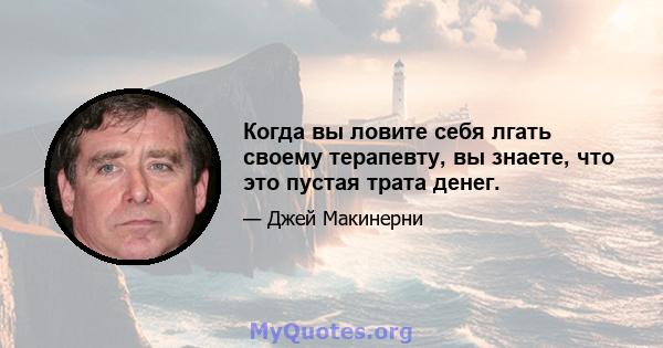 Когда вы ловите себя лгать своему терапевту, вы знаете, что это пустая трата денег.