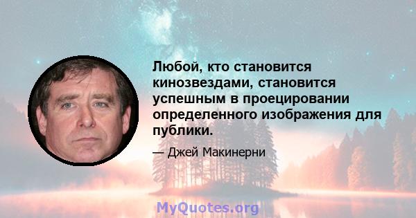 Любой, кто становится кинозвездами, становится успешным в проецировании определенного изображения для публики.