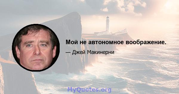 Мой не автономное воображение.