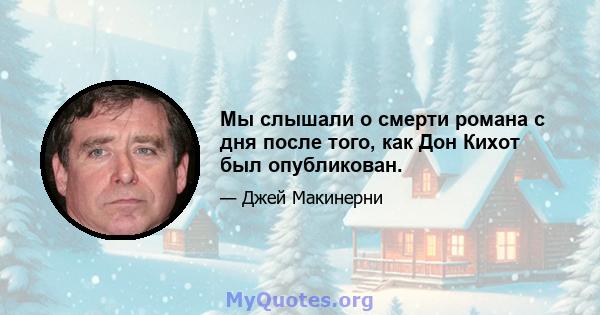 Мы слышали о смерти романа с дня после того, как Дон Кихот был опубликован.