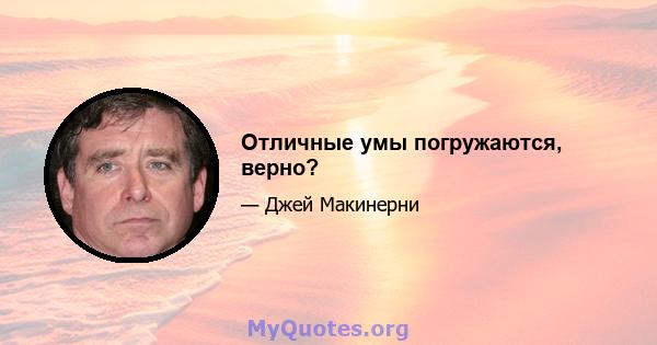 Отличные умы погружаются, верно?