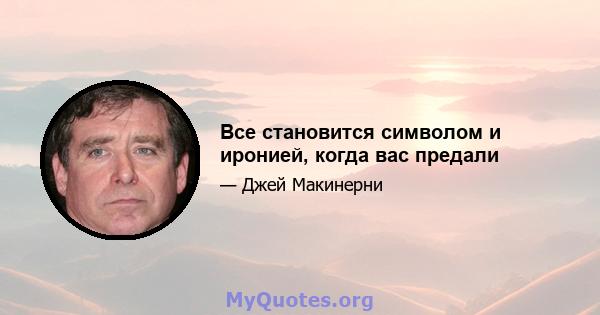 Все становится символом и иронией, когда вас предали