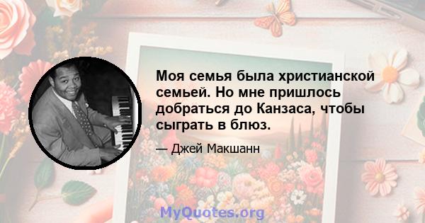 Моя семья была христианской семьей. Но мне пришлось добраться до Канзаса, чтобы сыграть в блюз.