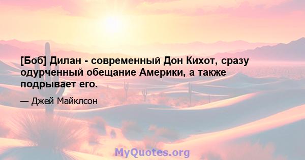 [Боб] Дилан - современный Дон Кихот, сразу одурченный обещание Америки, а также подрывает его.