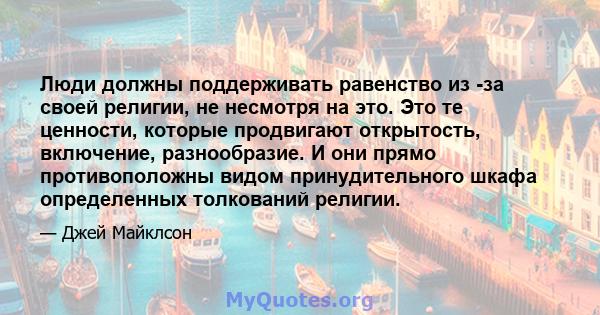 Люди должны поддерживать равенство из -за своей религии, не несмотря на это. Это те ценности, которые продвигают открытость, включение, разнообразие. И они прямо противоположны видом принудительного шкафа определенных