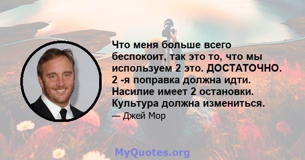 Что меня больше всего беспокоит, так это то, что мы используем 2 это. ДОСТАТОЧНО. 2 -я поправка должна идти. Насилие имеет 2 остановки. Культура должна измениться.