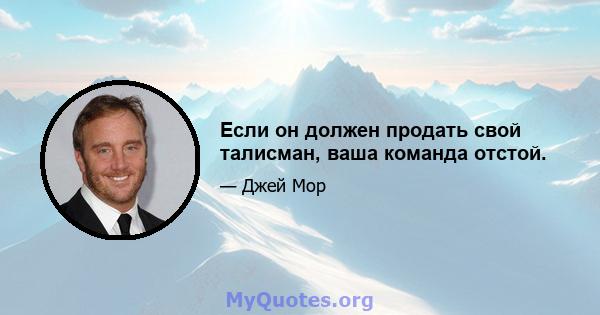 Если он должен продать свой талисман, ваша команда отстой.