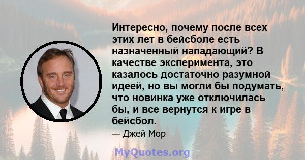 Интересно, почему после всех этих лет в бейсболе есть назначенный нападающий? В качестве эксперимента, это казалось достаточно разумной идеей, но вы могли бы подумать, что новинка уже отключилась бы, и все вернутся к