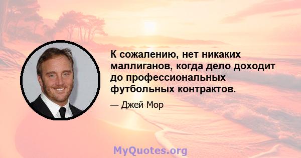 К сожалению, нет никаких маллиганов, когда дело доходит до профессиональных футбольных контрактов.