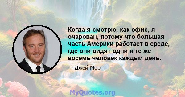 Когда я смотрю, как офис, я очарован, потому что большая часть Америки работает в среде, где они видят одни и те же восемь человек каждый день.