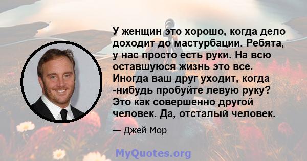 У женщин это хорошо, когда дело доходит до мастурбации. Ребята, у нас просто есть руки. На всю оставшуюся жизнь это все. Иногда ваш друг уходит, когда -нибудь пробуйте левую руку? Это как совершенно другой человек. Да,