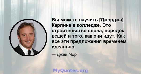 Вы можете научить [Джорджа] Карлина в колледже. Это строительство слова, порядок вещей и того, как они идут. Как все эти предложения временем идеально.