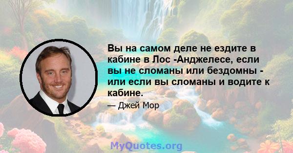 Вы на самом деле не ездите в кабине в Лос -Анджелесе, если вы не сломаны или бездомны - или если вы сломаны и водите к кабине.