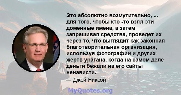 Это абсолютно возмутительно, ... для того, чтобы кто -то взял эти доменные имена, а затем запрашивал средства, проведет их через то, что выглядит как законная благотворительная организация, используя фотографии и других 