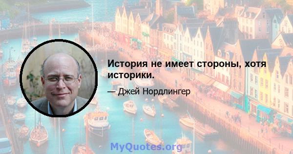 История не имеет стороны, хотя историки.