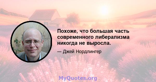 Похоже, что большая часть современного либерализма никогда не выросла.