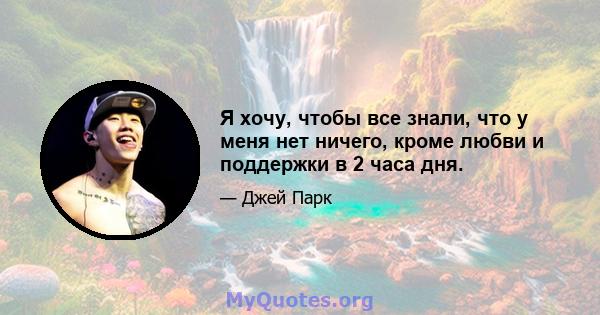 Я хочу, чтобы все знали, что у меня нет ничего, кроме любви и поддержки в 2 часа дня.