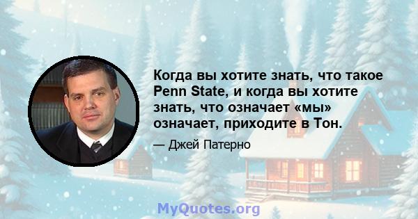 Когда вы хотите знать, что такое Penn State, и когда вы хотите знать, что означает «мы» означает, приходите в Тон.