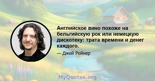 Английское вино похоже на бельгийскую рок или немецкую дискотеку: трата времени и денег каждого.