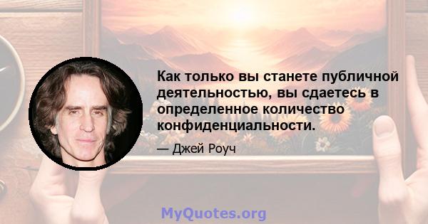 Как только вы станете публичной деятельностью, вы сдаетесь в определенное количество конфиденциальности.