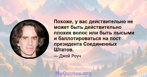 Похоже, у вас действительно не может быть действительно плохих волос или быть лысыми и баллотироваться на пост президента Соединенных Штатов.