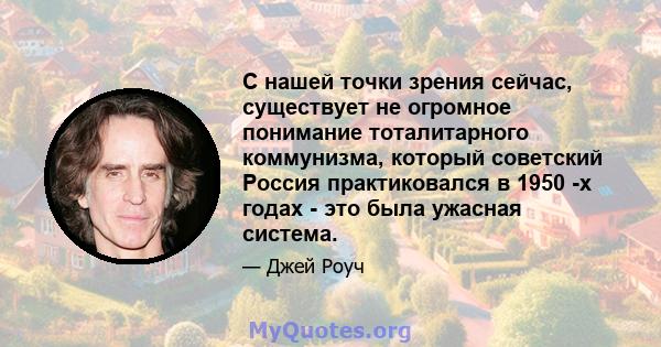 С нашей точки зрения сейчас, существует не огромное понимание тоталитарного коммунизма, который советский Россия практиковался в 1950 -х годах - это была ужасная система.