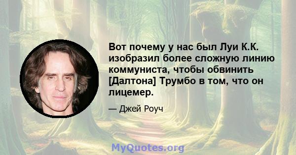 Вот почему у нас был Луи К.К. изобразил более сложную линию коммуниста, чтобы обвинить [Далтона] Трумбо в том, что он лицемер.