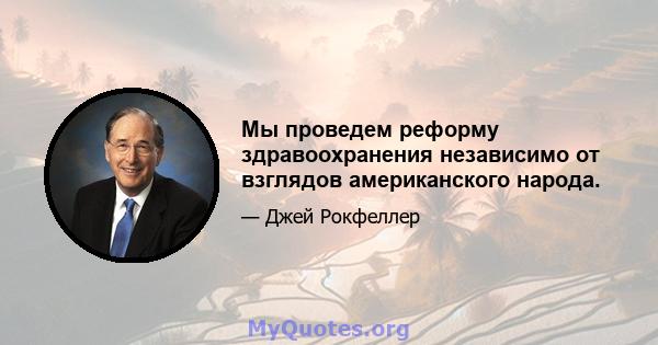 Мы проведем реформу здравоохранения независимо от взглядов американского народа.