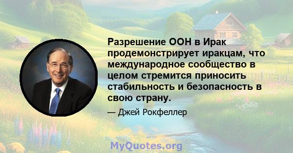 Разрешение ООН в Ирак продемонстрирует иракцам, что международное сообщество в целом стремится приносить стабильность и безопасность в свою страну.