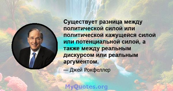 Существует разница между политической силой или политической кажущейся силой или потенциальной силой, а также между реальным дискурсом или реальным аргументом.