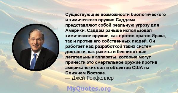 Существующие возможности биологического и химического оружия Саддама представляют собой реальную угрозу для Америки. Саддам раньше использовал химическое оружие, как против врагов Ирака, так и против его собственных