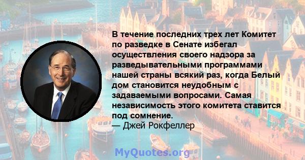 В течение последних трех лет Комитет по разведке в Сенате избегал осуществления своего надзора за разведывательными программами нашей страны всякий раз, когда Белый дом становится неудобным с задаваемыми вопросами.