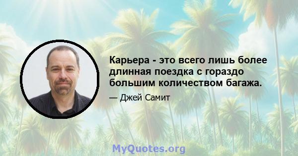 Карьера - это всего лишь более длинная поездка с гораздо большим количеством багажа.