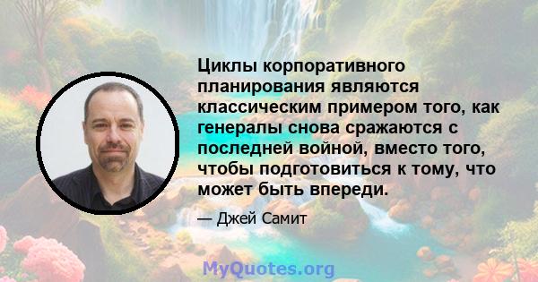 Циклы корпоративного планирования являются классическим примером того, как генералы снова сражаются с последней войной, вместо того, чтобы подготовиться к тому, что может быть впереди.