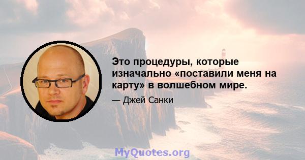 Это процедуры, которые изначально «поставили меня на карту» в волшебном мире.