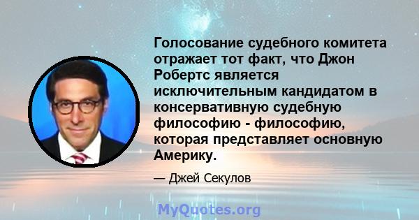 Голосование судебного комитета отражает тот факт, что Джон Робертс является исключительным кандидатом в консервативную судебную философию - философию, которая представляет основную Америку.