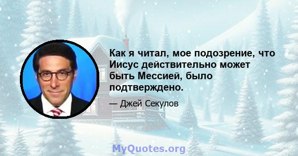 Как я читал, мое подозрение, что Иисус действительно может быть Мессией, было подтверждено.