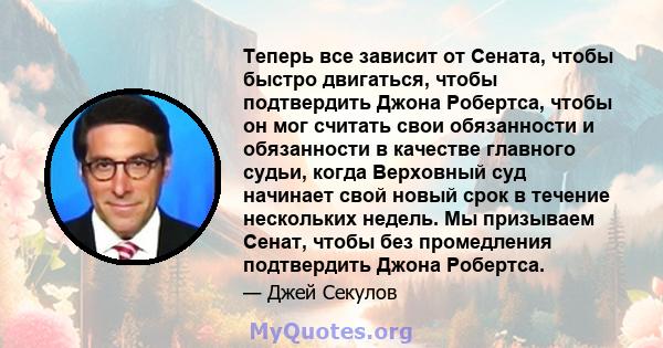 Теперь все зависит от Сената, чтобы быстро двигаться, чтобы подтвердить Джона Робертса, чтобы он мог считать свои обязанности и обязанности в качестве главного судьи, когда Верховный суд начинает свой новый срок в