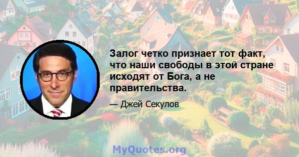 Залог четко признает тот факт, что наши свободы в этой стране исходят от Бога, а не правительства.