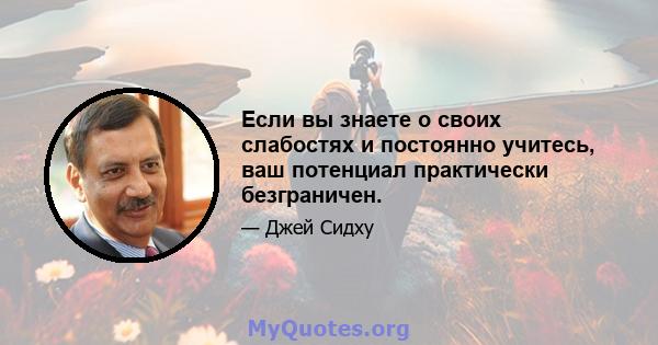 Если вы знаете о своих слабостях и постоянно учитесь, ваш потенциал практически безграничен.