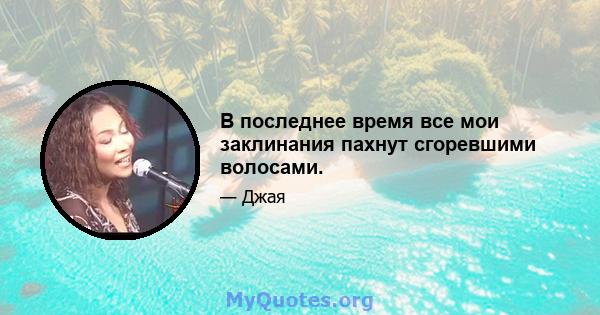 В последнее время все мои заклинания пахнут сгоревшими волосами.