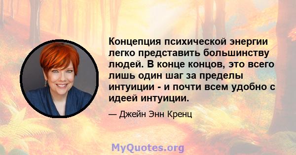 Концепция психической энергии легко представить большинству людей. В конце концов, это всего лишь один шаг за пределы интуиции - и почти всем удобно с идеей интуиции.