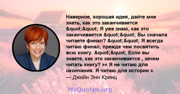 Наверное, хорошая идея, дайте мне знать, как это заканчивается "" Я уже знаю, как это заканчивается "" Вы сначала читаете финал? "" Я всегда читаю финал, прежде чем посвятить всю книгу.