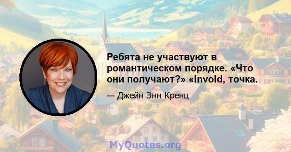 Ребята не участвуют в романтическом порядке. «Что они получают?» «Invold, точка.