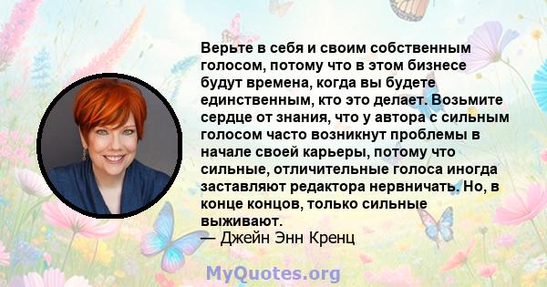 Верьте в себя и своим собственным голосом, потому что в этом бизнесе будут времена, когда вы будете единственным, кто это делает. Возьмите сердце от знания, что у автора с сильным голосом часто возникнут проблемы в