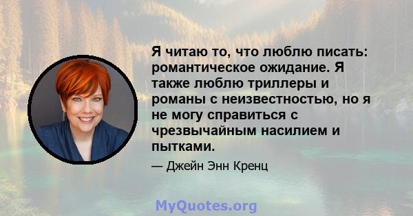 Я читаю то, что люблю писать: романтическое ожидание. Я также люблю триллеры и романы с неизвестностью, но я не могу справиться с чрезвычайным насилием и пытками.