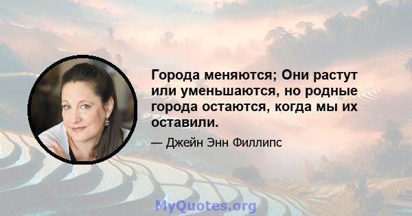 Города меняются; Они растут или уменьшаются, но родные города остаются, когда мы их оставили.