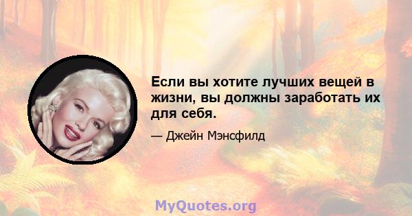 Если вы хотите лучших вещей в жизни, вы должны заработать их для себя.